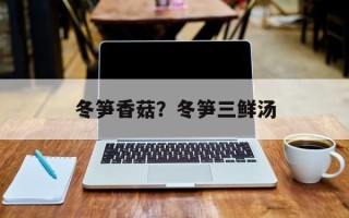 冬笋香菇？冬笋三鲜汤