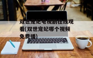 双世宠妃电视剧在线观看(双世宠妃哪个视频免费播)