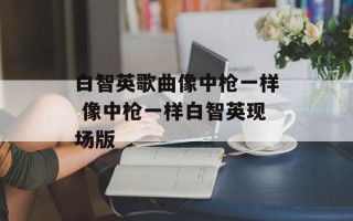 白智英歌曲像中枪一样 像中枪一样白智英现场版
