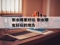 衡水哪里好玩 衡水哪有好玩的地方