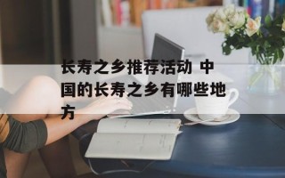 长寿之乡推荐活动 中国的长寿之乡有哪些地方