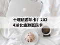 十堰旅游年卡？2024湖北旅游惠民卡