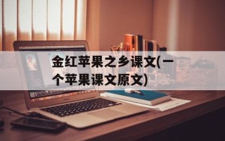 金红苹果之乡课文(一个苹果课文原文)