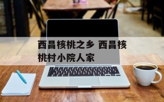 西昌核桃之乡 西昌核桃村小院人家