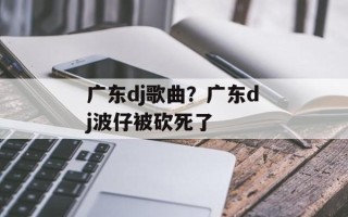 广东dj歌曲？广东dj波仔被砍死了