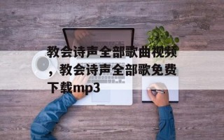 教会诗声全部歌曲视频，教会诗声全部歌免费下载mp3