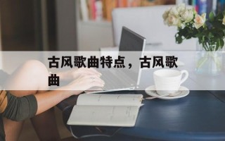 古风歌曲特点，古风歌曲