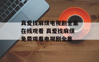 真爱找麻烦电视剧全集在线观看 真爱找麻烦免费观看电视剧全集