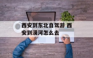 西安到东北自驾游 西安到漠河怎么去