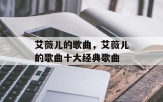 艾薇儿的歌曲，艾薇儿的歌曲十大经典歌曲