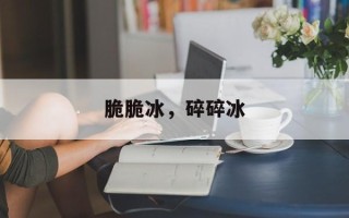 脆脆冰，碎碎冰