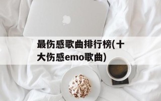 最伤感歌曲排行榜(十大伤感emo歌曲)