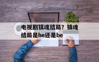 电视剧镇魂结局？镇魂结局是he还是be