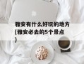 雅安有什么好玩的地方(雅安必去的5个景点)