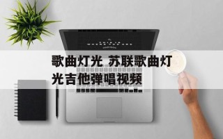 歌曲灯光 苏联歌曲灯光吉他弹唱视频
