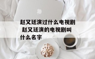 赵又廷演过什么电视剧 赵又廷演的电视剧叫什么名字