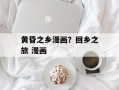 黄昏之乡漫画？回乡之旅 漫画
