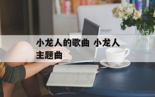 小龙人的歌曲 小龙人主题曲
