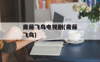 斋藤飞鸟电视剧(斋藤飞鸟)