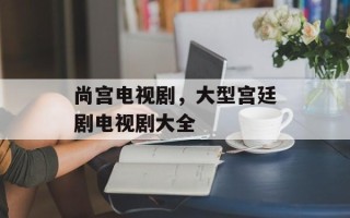 尚宫电视剧，大型宫廷剧电视剧大全