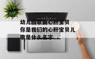 幼儿园歌曲心肝宝贝 你是我们的心肝宝贝儿歌是什么名字