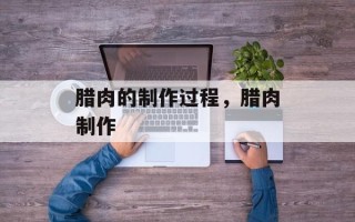 腊肉的制作过程，腊肉制作