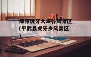 绵阳虎牙大峡谷风景区(平武县虎牙乡风景区)