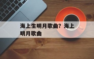 海上生明月歌曲？海上明月歌曲