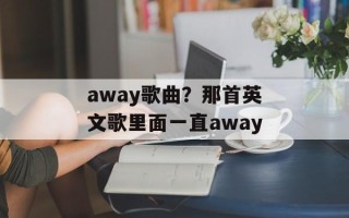away歌曲？那首英文歌里面一直away