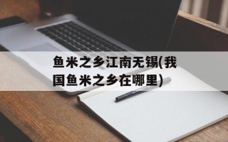 鱼米之乡江南无锡(我国鱼米之乡在哪里)