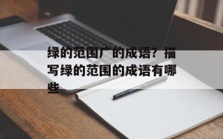 绿的范围广的成语？描写绿的范围的成语有哪些
