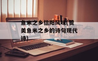 鱼米之乡信阳风味(赞美鱼米之乡的诗句现代诗)