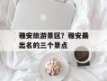 雅安旅游景区？雅安最出名的三个景点