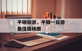 平顺旅游，平顺一日游最佳路线图