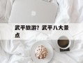 武平旅游？武平八大景点