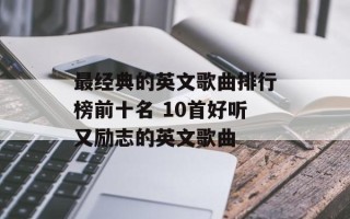 最经典的英文歌曲排行榜前十名 10首好听又励志的英文歌曲