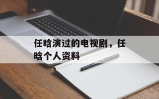 任晗演过的电视剧，任晗个人资料