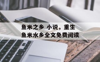 鱼米之乡 小说，重生鱼米水乡全文免费阅读