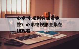 心术 电视剧在线看完整？心术电视剧全集在线观看