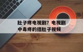 肚子疼电视剧？电视剧中毒疼的捂肚子视频