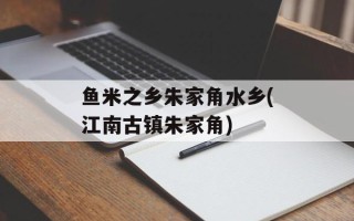 鱼米之乡朱家角水乡(江南古镇朱家角)