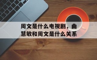 周文是什么电视剧，曲慧敏和周文是什么关系