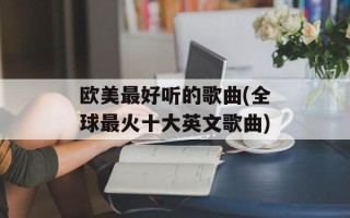 欧美最好听的歌曲(全球最火十大英文歌曲)