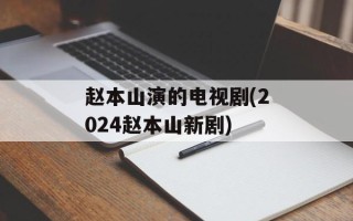 赵本山演的电视剧(2024赵本山新剧)