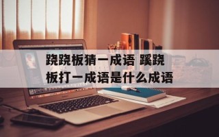 跷跷板猜一成语 蹊跷板打一成语是什么成语