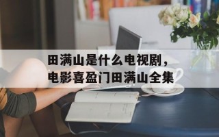 田满山是什么电视剧，电影喜盈门田满山全集