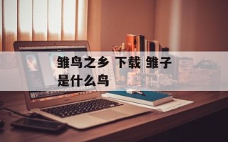 雏鸟之乡 下载 雏子是什么鸟