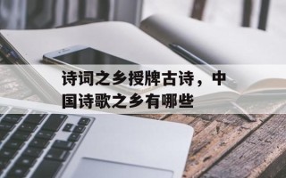 诗词之乡授牌古诗，中国诗歌之乡有哪些