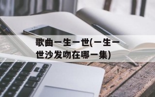 歌曲一生一世(一生一世沙发吻在哪一集)