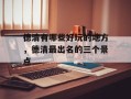 德清有哪些好玩的地方，德清最出名的三个景点